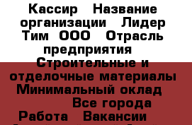 Кассир › Название организации ­ Лидер Тим, ООО › Отрасль предприятия ­ Строительные и отделочные материалы › Минимальный оклад ­ 16 000 - Все города Работа » Вакансии   . Алтайский край,Алейск г.